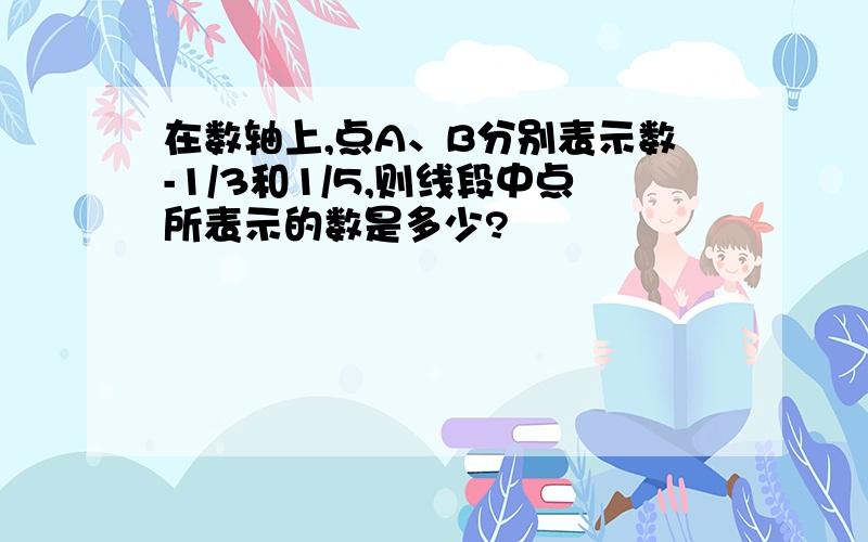 在数轴上,点A、B分别表示数-1/3和1/5,则线段中点所表示的数是多少?