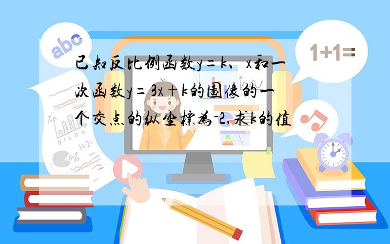 已知反比例函数y=k、x和一次函数y=3x+k的图像的一个交点的纵坐标为-2,求k的值