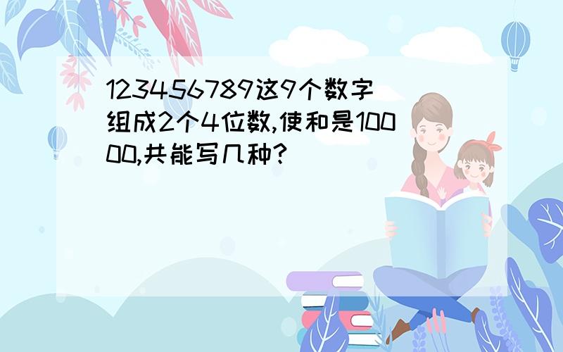 123456789这9个数字组成2个4位数,使和是10000,共能写几种?