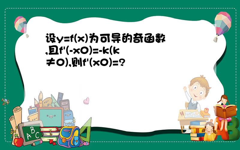 设y=f(x)为可导的奇函数,且f'(-x0)=-k(k≠0),则f'(x0)=?