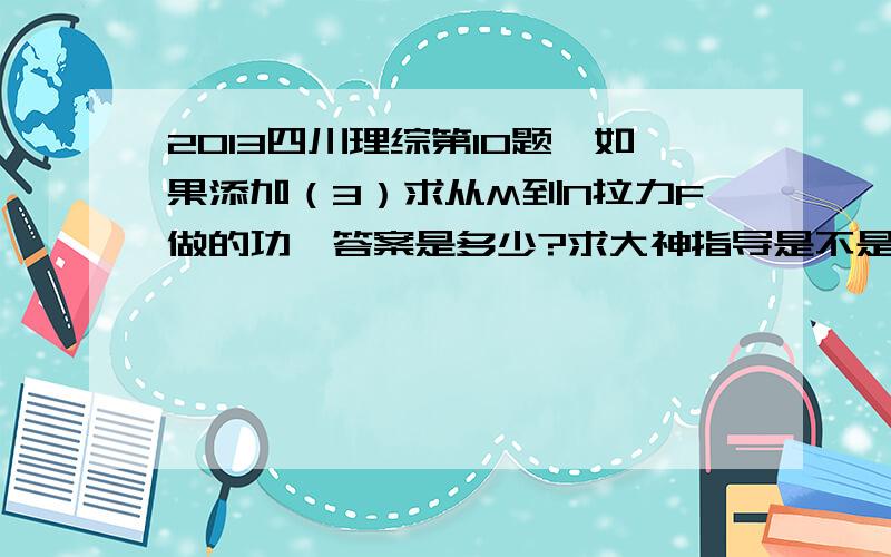 2013四川理综第10题,如果添加（3）求从M到N拉力F做的功,答案是多少?求大神指导是不是穿过环的绳子所做的功转化为了弹簧的弹性势能?