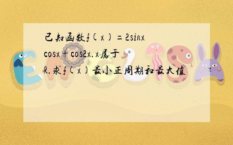 已知函数f(x)=2sinxcosx+cos2x.x属于R.求f(x)最小正周期和最大值