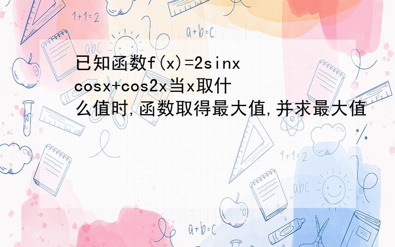 已知函数f(x)=2sinxcosx+cos2x当x取什么值时,函数取得最大值,并求最大值