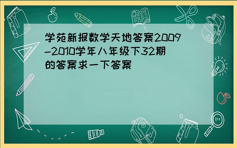 学苑新报数学天地答案2009-2010学年八年级下32期的答案求一下答案