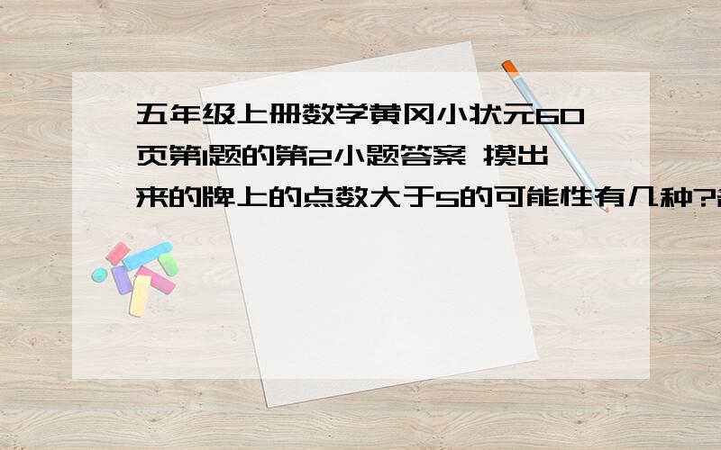 五年级上册数学黄冈小状元60页第1题的第2小题答案 摸出来的牌上的点数大于5的可能性有几种?各是哪几种?