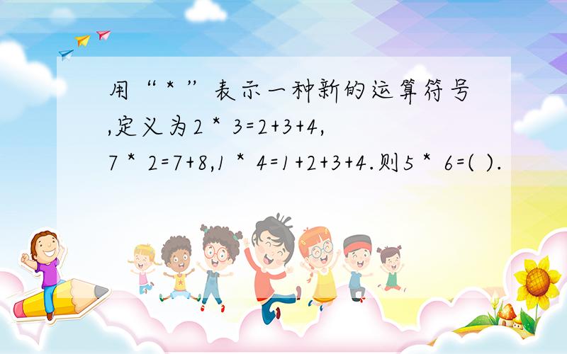 用“＊”表示一种新的运算符号,定义为2＊3=2+3+4,7＊2=7+8,1＊4=1+2+3+4.则5＊6=( ).