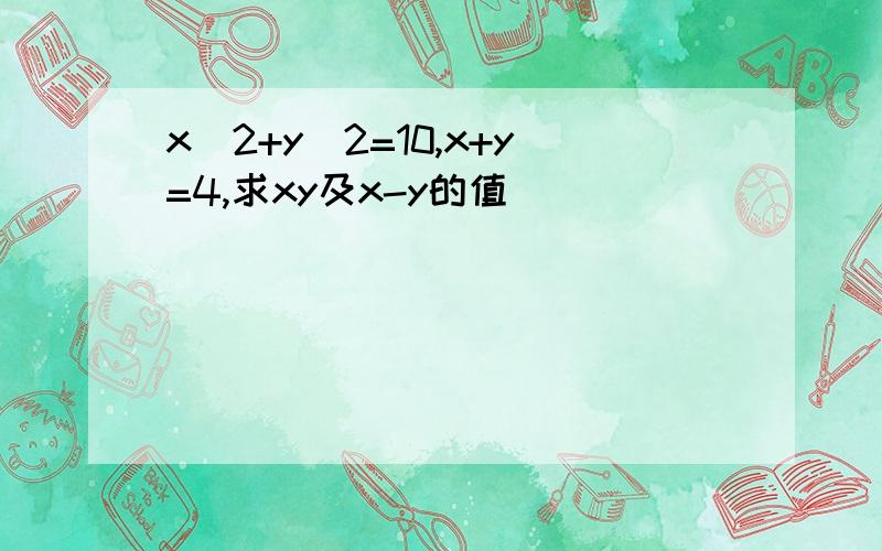 x^2+y^2=10,x+y=4,求xy及x-y的值