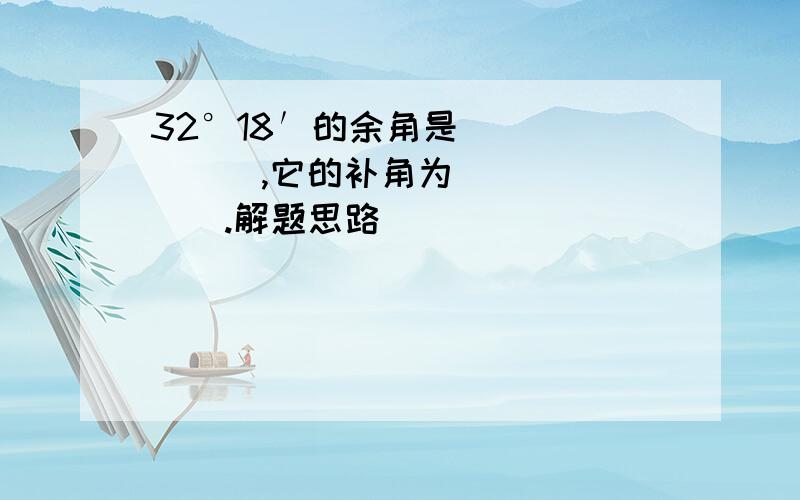 32°18′的余角是_______,它的补角为_______.解题思路