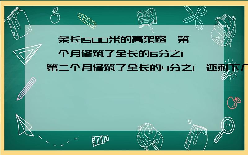 一条长1500米的高架路,第一个月修筑了全长的6分之1,第二个月修筑了全长的4分之1,还剩下几分之几没有完成?