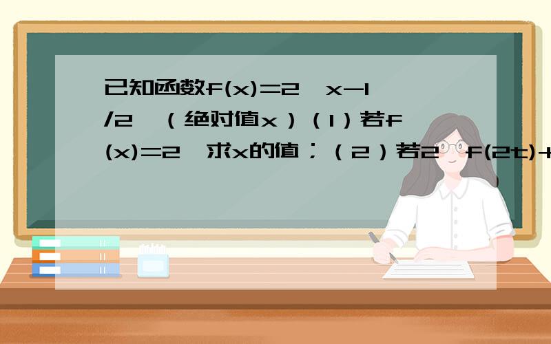 已知函数f(x)=2^x-1/2^（绝对值x）（1）若f(x)=2,求x的值；（2）若2^f(2t)+mf(t)≥0对于t∈【1,2】恒成立,求实数m的取值范围.