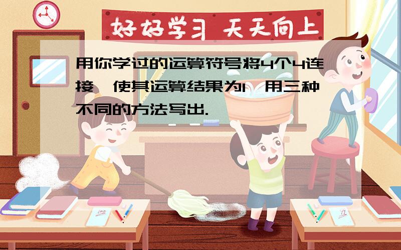 用你学过的运算符号将4个4连接,使其运算结果为1,用三种不同的方法写出.