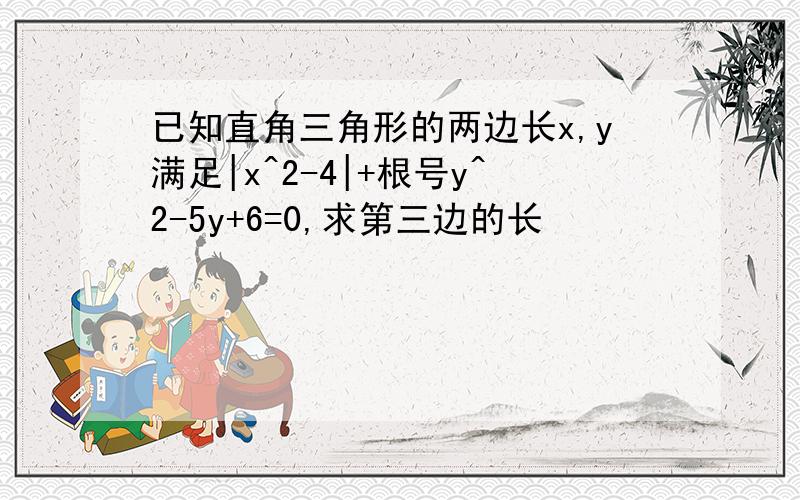 已知直角三角形的两边长x,y满足|x^2-4|+根号y^2-5y+6=0,求第三边的长