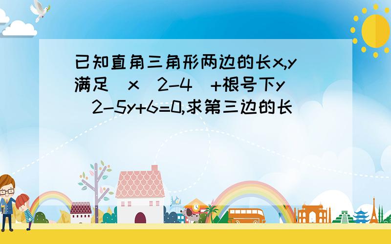 已知直角三角形两边的长x,y满足|x^2-4|+根号下y^2-5y+6=0,求第三边的长