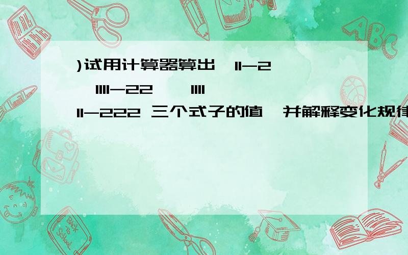 )试用计算器算出√11-2,√1111-22,√111111-222 三个式子的值,并解释变化规律.