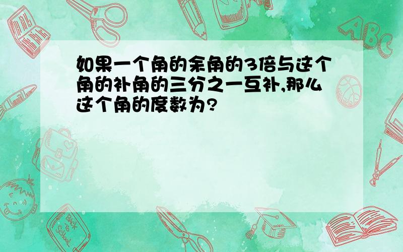 如果一个角的余角的3倍与这个角的补角的三分之一互补,那么这个角的度数为?