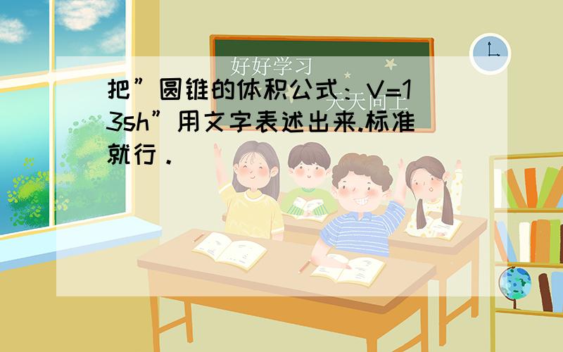 把”圆锥的体积公式：V=1／3sh”用文字表述出来.标准就行。