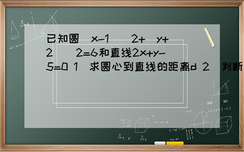 已知圆(x-1)^2+(y+2)^2=6和直线2x+y-5=0 1)求圆心到直线的距离d 2）判断圆与直线的位置关系