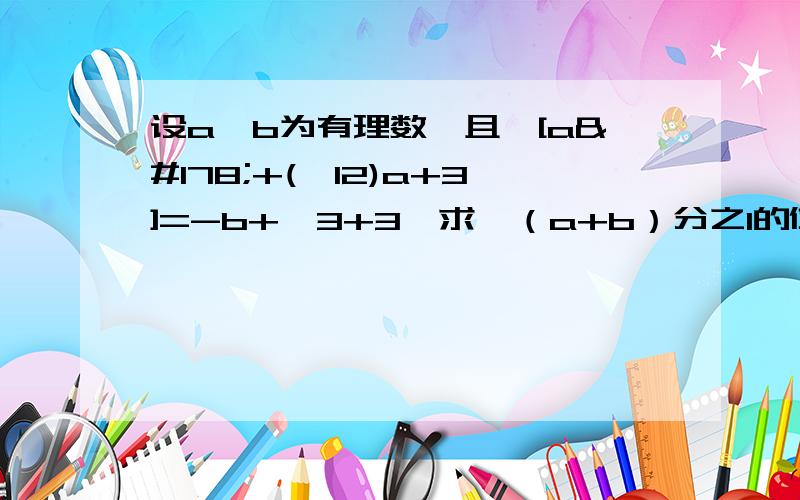 设a,b为有理数,且√[a²+(√12)a+3]=-b+√3+3,求√（a+b）分之1的值RT