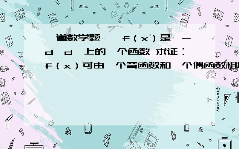 一道数学题……f（x）是【-d,d】上的一个函数 求证：f（x）可由一个奇函数和一个偶函数相加表示