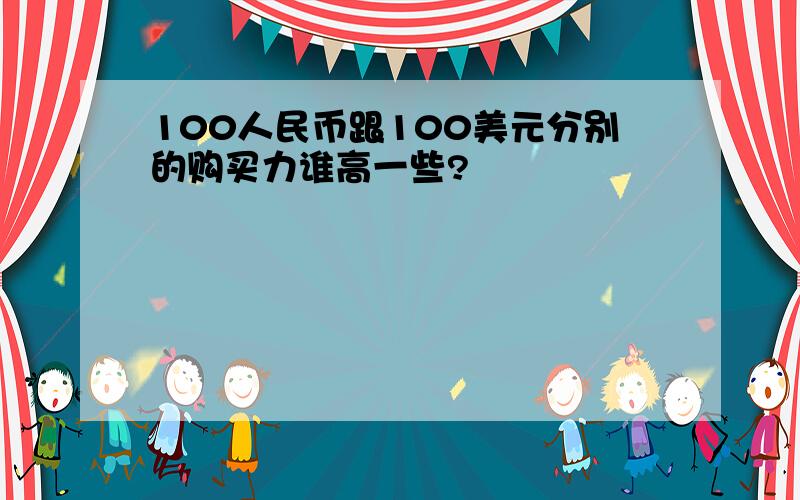 100人民币跟100美元分别的购买力谁高一些?