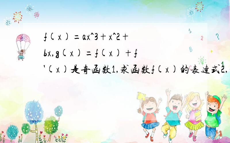 f(x)=ax^3+x^2+bx,g(x)=f(x)+f'(x)是奇函数1,求函数f(x)的表达式2,讨论g(x)单调性,并求g(x)在区间[1,2]上的最大值与最小值