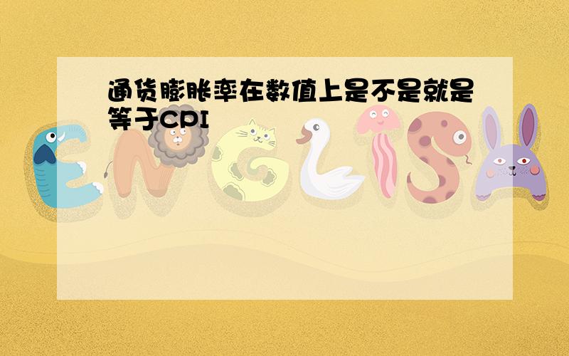 通货膨胀率在数值上是不是就是等于CPI