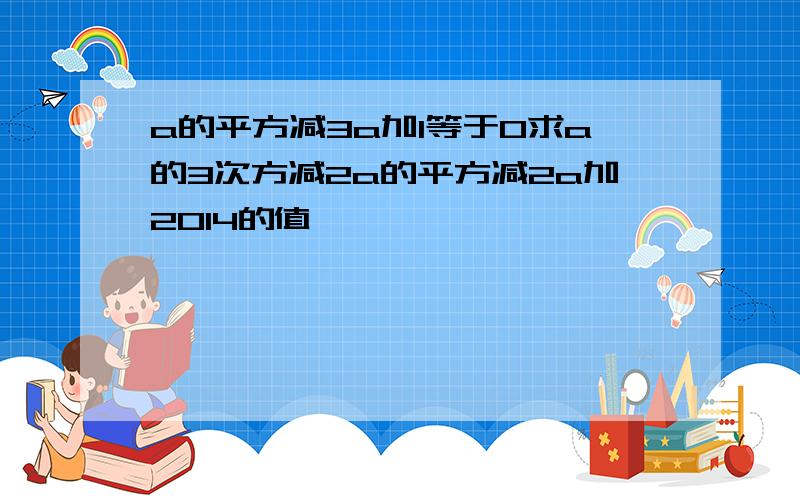 a的平方减3a加1等于0求a的3次方减2a的平方减2a加2014的值