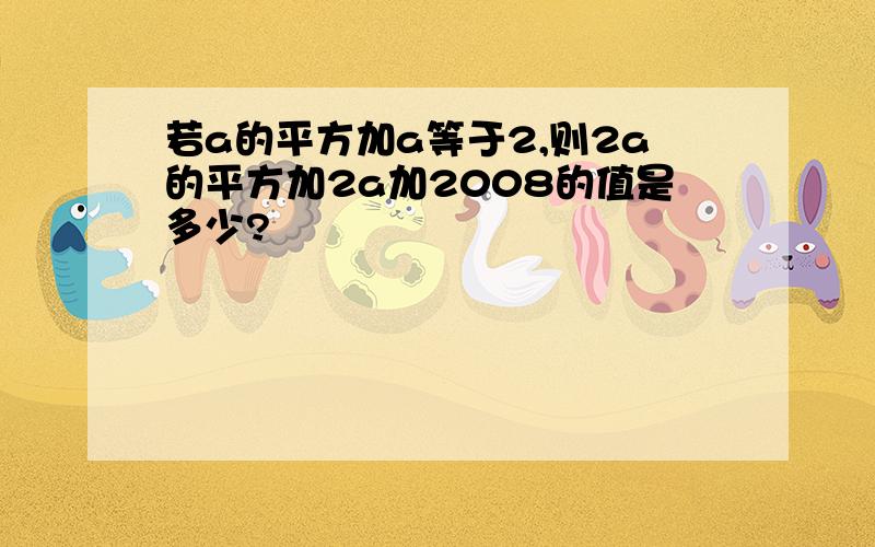 若a的平方加a等于2,则2a的平方加2a加2008的值是多少?