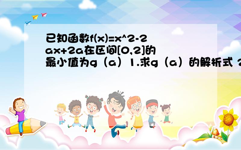 已知函数f(x)=x^2-2ax+2a在区间[0,2]的最小值为g（a）1.求g（a）的解析式 2.求出g（a）的最大值