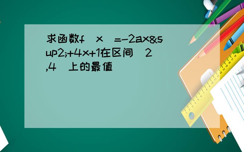 求函数f（x）=-2ax²+4x+1在区间[2,4]上的最值