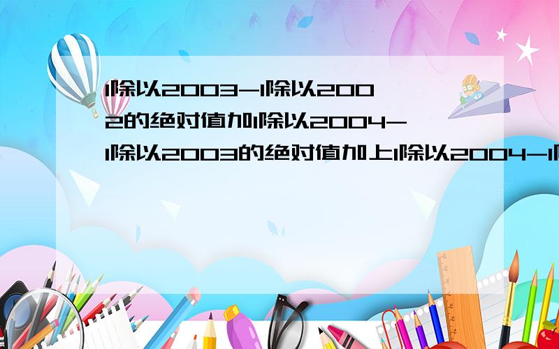 1除以2003-1除以2002的绝对值加1除以2004-1除以2003的绝对值加上1除以2004-1除以2002的绝对值