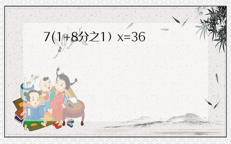 7(1+8分之1）x=36