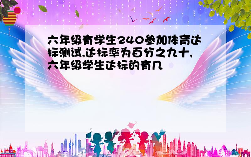 六年级有学生240参加体育达标测试,达标率为百分之九十,六年级学生达标的有几