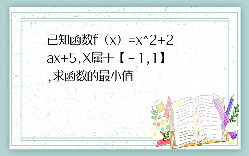 已知函数f（x）=x^2+2ax+5,X属于【-1,1】,求函数的最小值