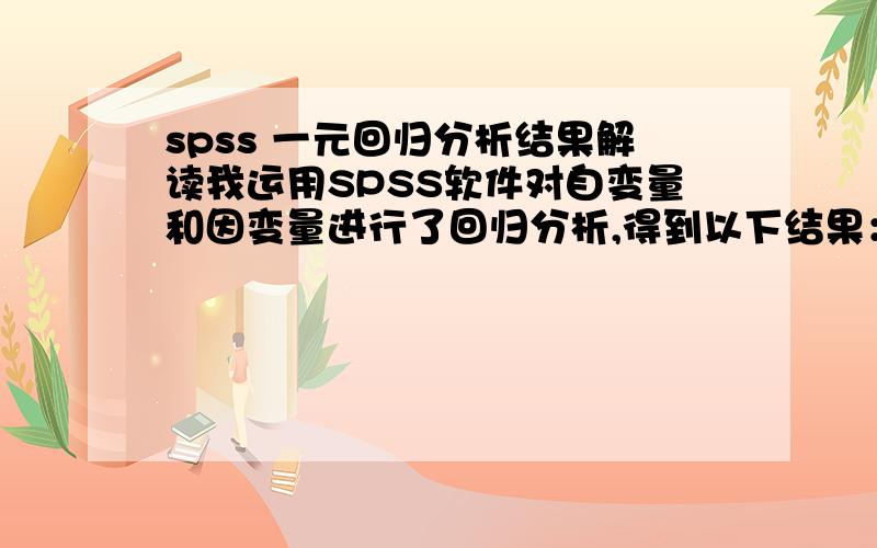 spss 一元回归分析结果解读我运用SPSS软件对自变量和因变量进行了回归分析,得到以下结果：R=0.378ADJUSTED R SQUARE=0.058STD.ERROR OF ESTIMATE=2.51F=1.672SIG=0.225bete=-3.78t=-1.293