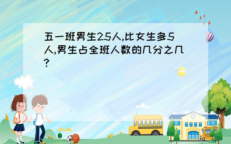 五一班男生25人,比女生多5人,男生占全班人数的几分之几?