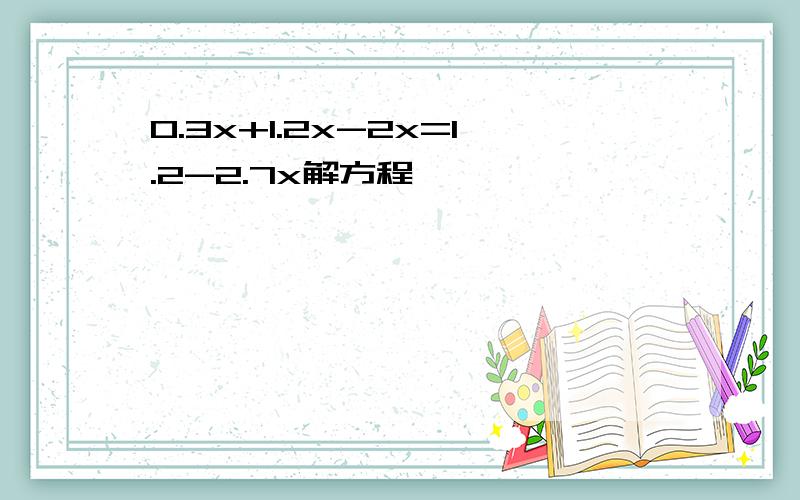 0.3x+1.2x-2x=1.2-2.7x解方程