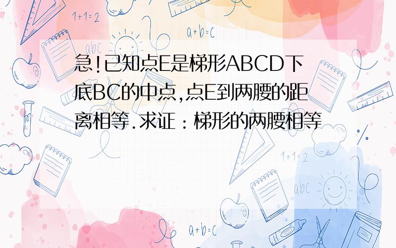 急!已知点E是梯形ABCD下底BC的中点,点E到两腰的距离相等.求证：梯形的两腰相等