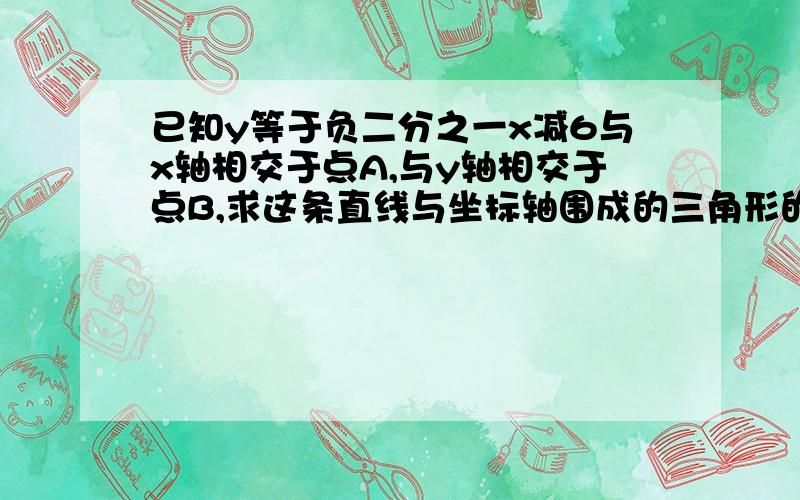 已知y等于负二分之一x减6与x轴相交于点A,与y轴相交于点B,求这条直线与坐标轴围成的三角形的面积是多少