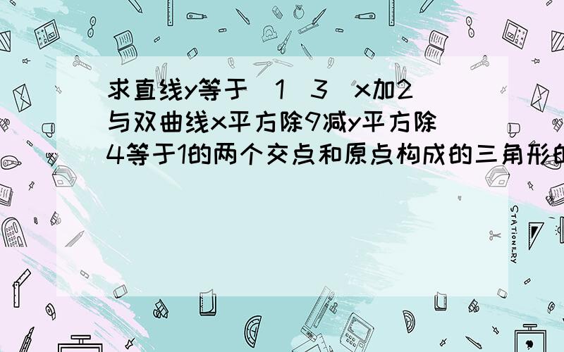 求直线y等于（1／3）x加2与双曲线x平方除9减y平方除4等于1的两个交点和原点构成的三角形的面积