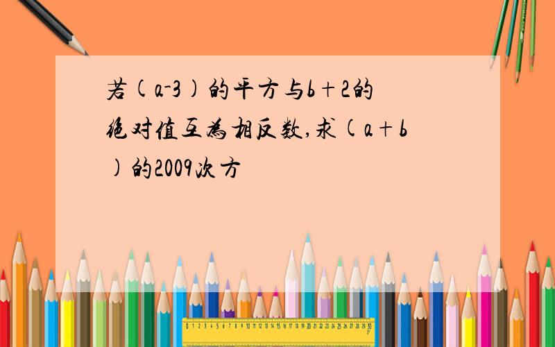 若(a-3)的平方与b+2的绝对值互为相反数,求(a+b)的2009次方