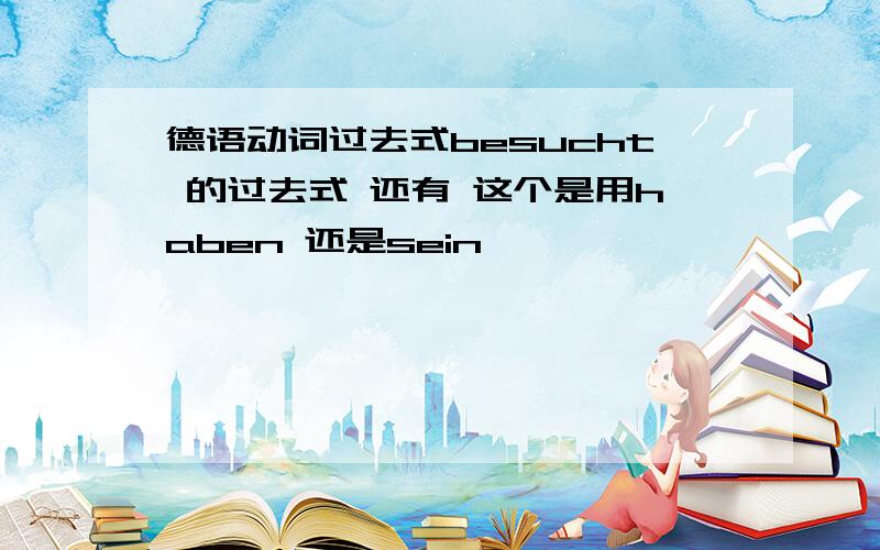 德语动词过去式besucht 的过去式 还有 这个是用haben 还是sein