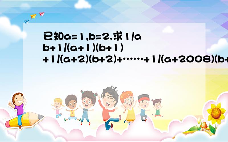 已知a=1,b=2.求1/ab+1/(a+1)(b+1)+1/(a+2)(b+2)+……+1/(a+2008)(b+2008)