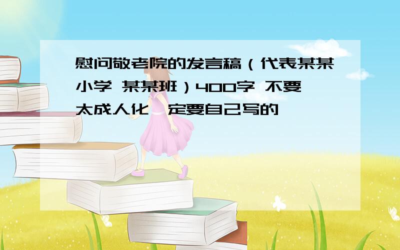 慰问敬老院的发言稿（代表某某小学 某某班）400字 不要太成人化一定要自己写的……