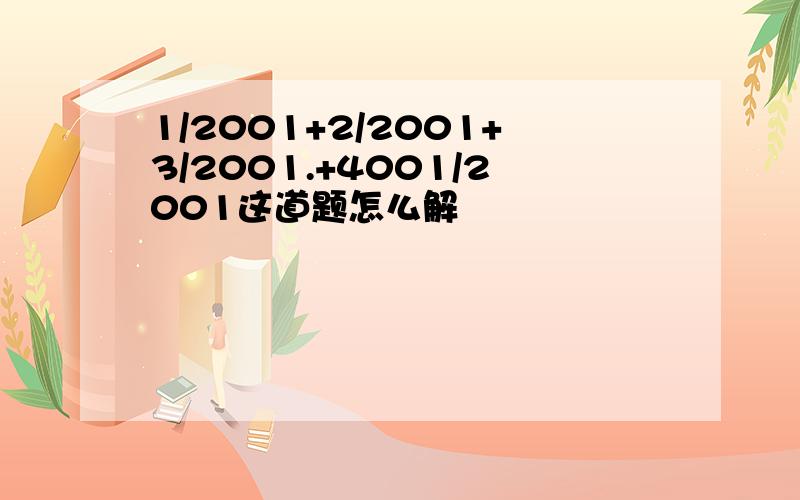 1/2001+2/2001+3/2001.+4001/2001这道题怎么解