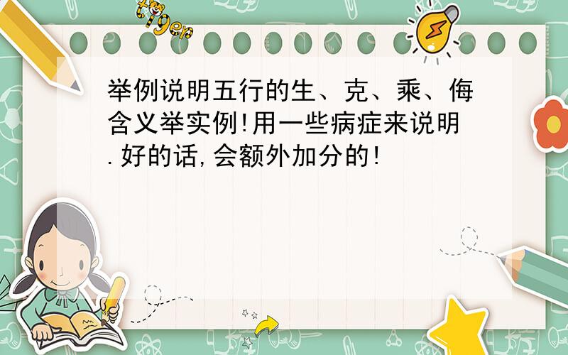 举例说明五行的生、克、乘、侮含义举实例!用一些病症来说明.好的话,会额外加分的!