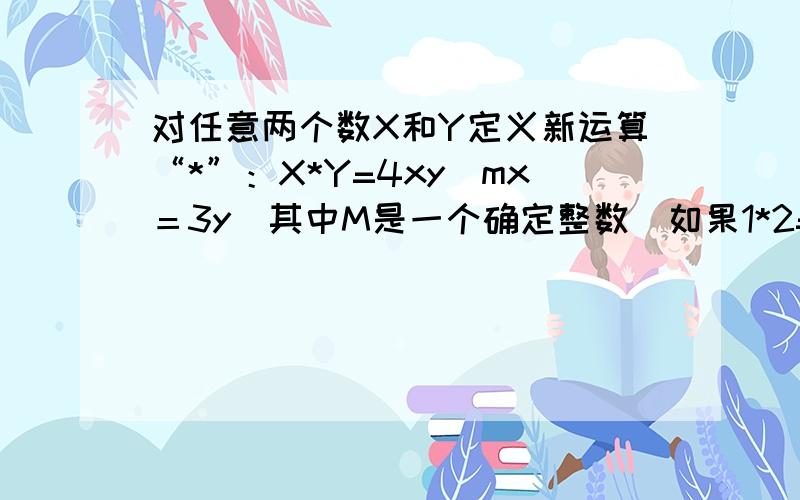 对任意两个数X和Y定义新运算“*”：X*Y=4xy／mx＝3y（其中M是一个确定整数）如果1*2=1那么3*12=?