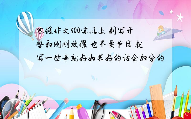 寒假作文500字以上 别写开学和刚刚放假 也不要节日 就写一些事就好如果好的话会加分的