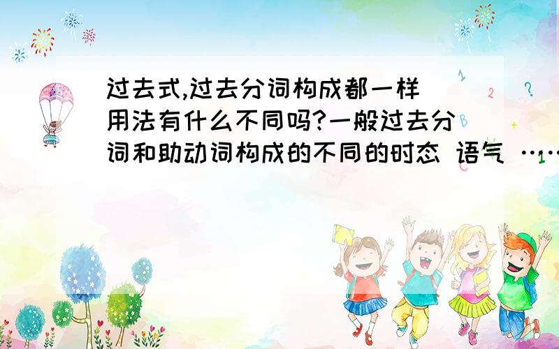 过去式,过去分词构成都一样 用法有什么不同吗?一般过去分词和助动词构成的不同的时态 语气 ……过去时和他有什么区别 不同的用法吗?