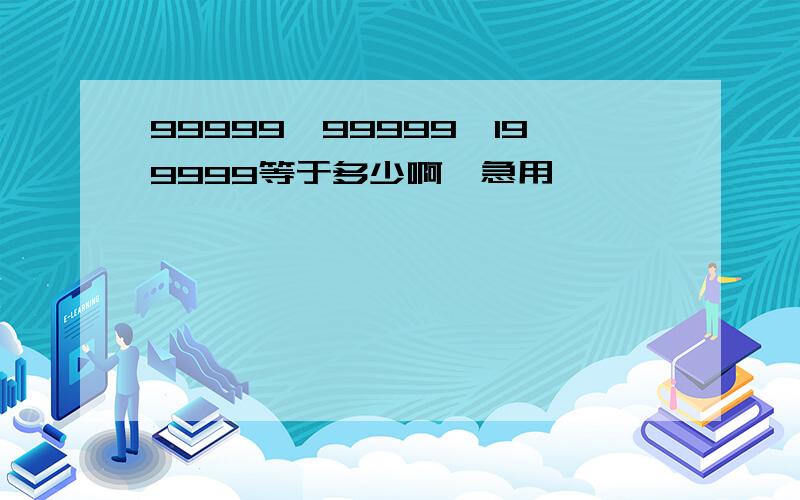 99999*99999*199999等于多少啊,急用,